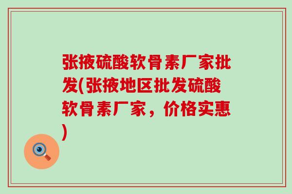 张掖硫酸软骨素厂家批发(张掖地区批发硫酸软骨素厂家,价格实惠) 张掖硫酸软骨素厂家批发(张掖地区批发硫酸软骨素厂家,价格实惠)