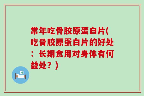 常年吃骨胶原蛋白片(吃骨胶原蛋白片的好处：长期食用对身体有何益处？)