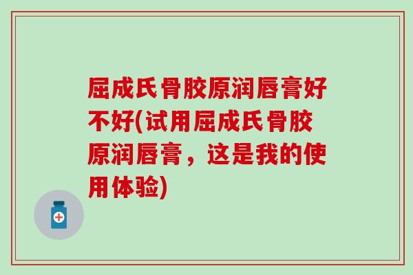屈成氏骨胶原润唇膏好不好(试用屈成氏骨胶原润唇膏，这是我的使用体验)
