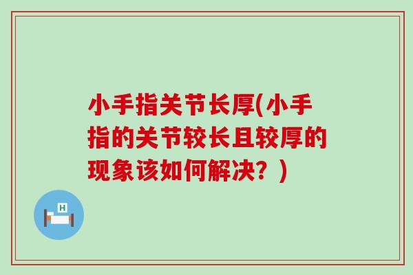 小手指关节长厚(小手指的关节较长且较厚的现象该如何解决?) 小手指关节长厚(小手指的关节较长且较厚的现象该如何解决?)