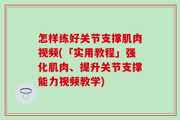 怎样练好关节支撑肌肉视频(「实用教程」强化肌肉、提升关节支撑能力视频教学)