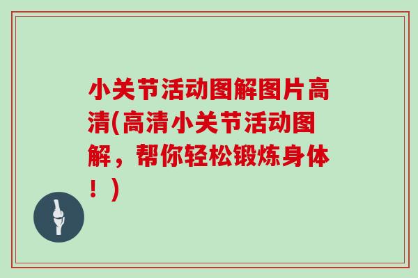 小关节活动图解图片高清(高清小关节活动图解，帮你轻松锻炼身体！)