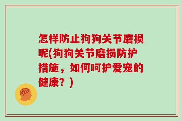 怎样防止狗狗关节磨损呢(狗狗关节磨损防护措施,如何呵护爱宠的健康?) 怎样防止狗狗关节磨损呢(狗狗关节磨损防护措施,如何呵护爱宠的健康?)