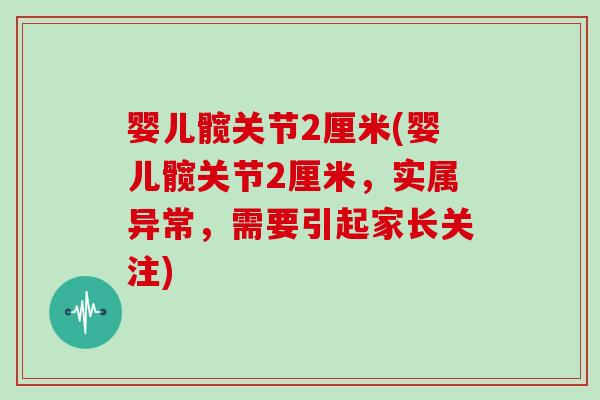 婴儿髋关节2厘米(婴儿髋关节2厘米，实属异常，需要引起家长关注)