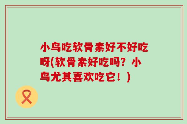 小鸟吃软骨素好不好吃呀(软骨素好吃吗？小鸟尤其喜欢吃它！)
