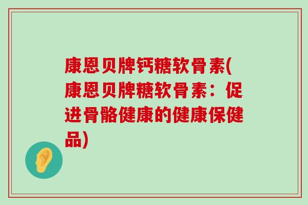 康恩贝牌钙糖软骨素(康恩贝牌糖软骨素:促进骨骼健康的健康保健品) 康恩贝牌钙糖软骨素(康恩贝牌糖软骨素:促进骨骼健康的健康保健品)