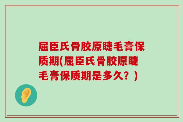 屈臣氏骨胶原睫毛膏保质期(屈臣氏骨胶原睫毛膏保质期是多久？)