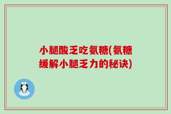 小腿酸乏吃氨糖(氨糖缓解小腿乏力的秘诀) 小腿酸乏吃氨糖(氨糖缓解小腿乏力的秘诀)