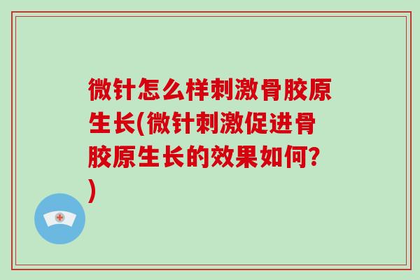 微针怎么样刺激骨胶原生长(微针刺激促进骨胶原生长的效果如何？)
