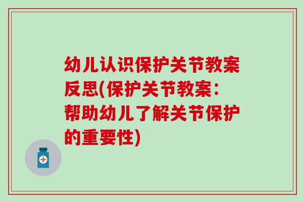 幼儿认识保护关节教案反思(保护关节教案：帮助幼儿了解关节保护的重要性)