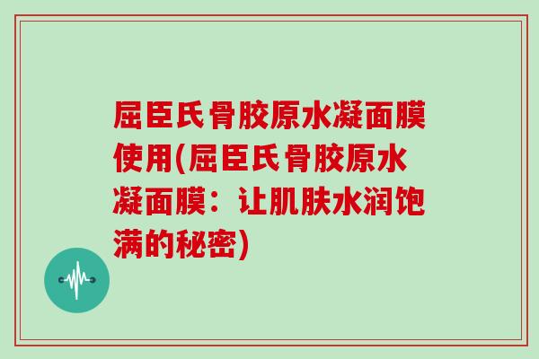 屈臣氏骨胶原水凝面膜使用(屈臣氏骨胶原水凝面膜:让水润饱满的秘密) 屈臣氏骨胶原水凝面膜使用(屈臣氏骨胶原水凝面膜:让水润饱满的秘密)