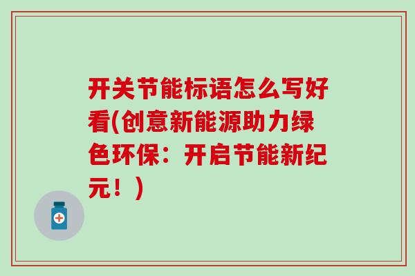 开关节能标语怎么写好看(创意新能源助力绿色环保:开启节能新纪元!) 开关节能标语怎么写好看(创意新能源助力绿色环保:开启节能新纪元!)