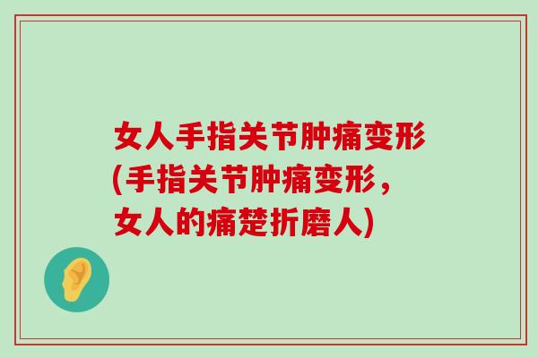 女人手指关节肿痛变形(手指关节肿痛变形,女人的痛楚折磨人) 女人手指关节肿痛变形(手指关节肿痛变形,女人的痛楚折磨人)