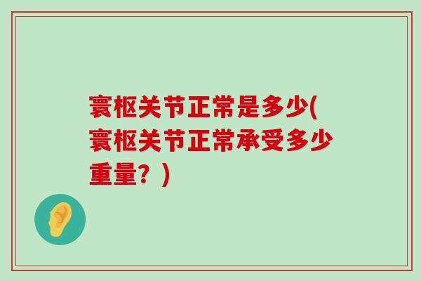 寰枢关节正常是多少(寰枢关节正常承受多少重量？)