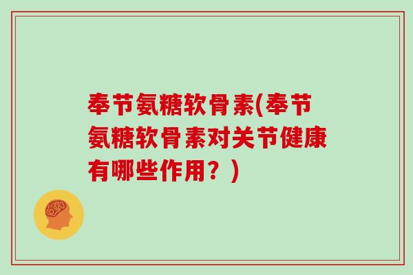 奉节氨糖软骨素(奉节氨糖软骨素对关节健康有哪些作用?) 奉节氨糖软骨素(奉节氨糖软骨素对关节健康有哪些作用?)