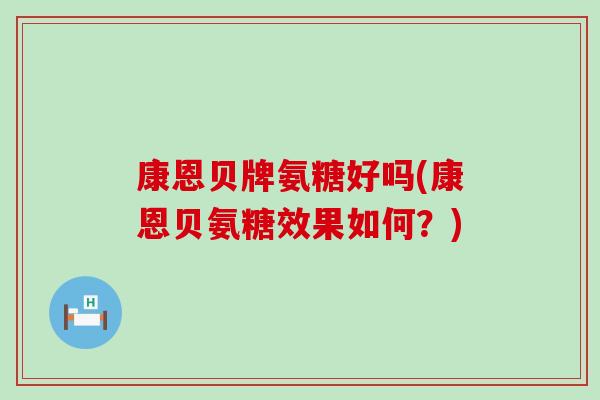 康恩贝牌氨糖好吗(康恩贝氨糖效果如何？)