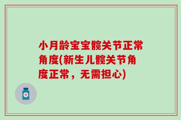 小月龄宝宝髋关节正常角度(新生儿髋关节角度正常,无需担心) 小月龄宝宝髋关节正常角度(新生儿髋关节角度正常,无需担心)
