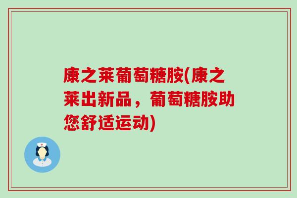 康之莱葡萄糖胺(康之莱出新品，葡萄糖胺助您舒适运动)