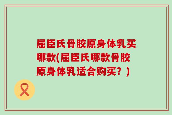 屈臣氏骨胶原身体乳买哪款(屈臣氏哪款骨胶原身体乳适合购买?) 屈臣氏骨胶原身体乳买哪款(屈臣氏哪款骨胶原身体乳适合购买?)