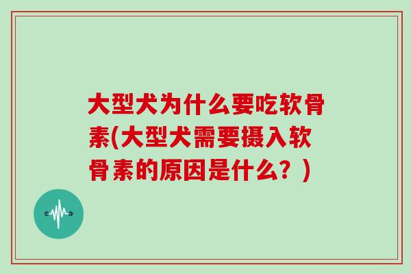 大型犬为什么要吃软骨素(大型犬需要摄入软骨素的原因是什么?) 大型犬为什么要吃软骨素(大型犬需要摄入软骨素的原因是什么?)