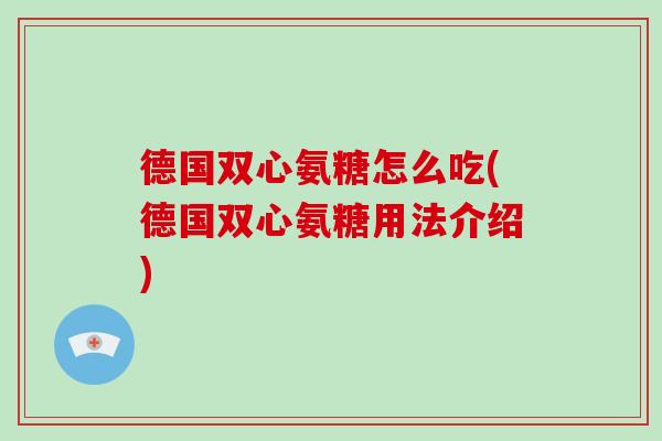 德国双心氨糖怎么吃(德国双心氨糖用法介绍) 德国双心氨糖怎么吃(德国双心氨糖用法介绍)
