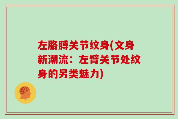 左胳膊关节纹身(文身新潮流:左臂关节处纹身的另类魅力) 左胳膊关节纹身(文身新潮流:左臂关节处纹身的另类魅力)