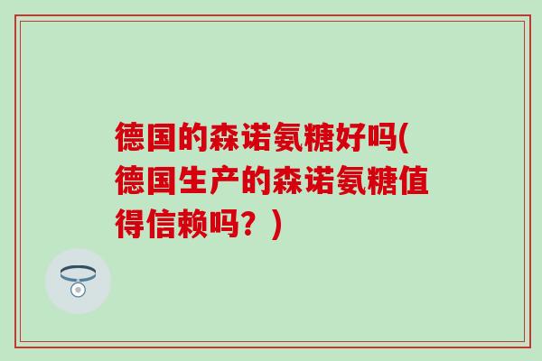 德国的森诺氨糖好吗(德国生产的森诺氨糖值得信赖吗？)