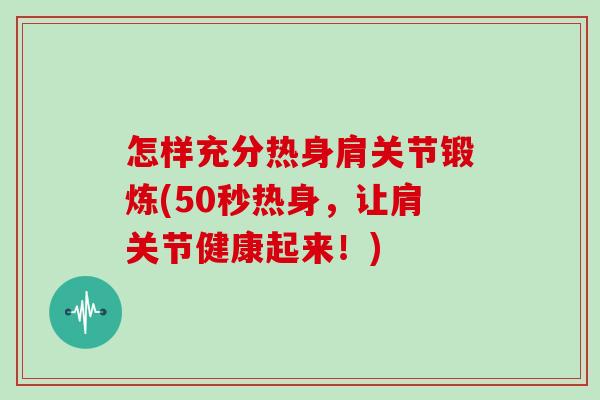 怎样充分热身肩关节锻炼(50秒热身,让肩关节健康起来!) 怎样充分热身肩关节锻炼(50秒热身,让肩关节健康起来!)