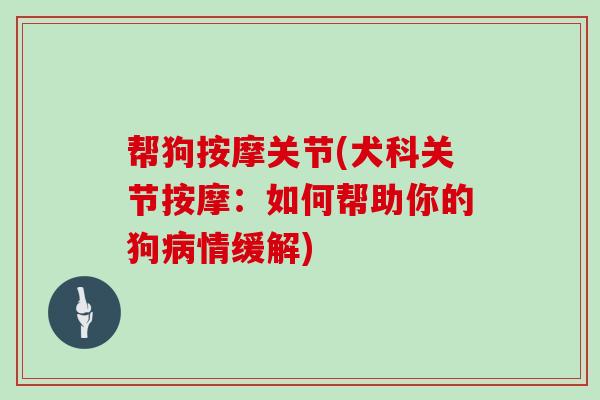 帮狗按摩关节(犬科关节按摩:如何帮助你的狗情缓解) 帮狗按摩关节(犬科关节按摩:如何帮助你的狗情缓解)