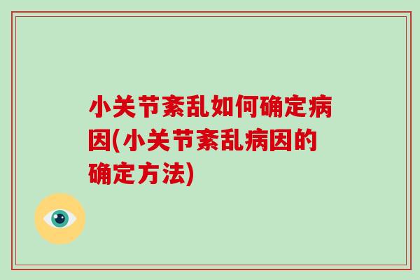 小关节紊乱如何确定因(小关节紊乱因的确定方法) 小关节紊乱如何确定因(小关节紊乱因的确定方法)