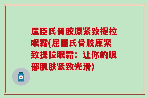 屈臣氏骨胶原紧致提拉眼霜(屈臣氏骨胶原紧致提拉眼霜：让你的眼部紧致光滑)