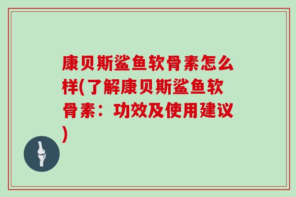 康贝斯鲨鱼软骨素怎么样(了解康贝斯鲨鱼软骨素:功效及使用建议) 康贝斯鲨鱼软骨素怎么样(了解康贝斯鲨鱼软骨素:功效及使用建议)