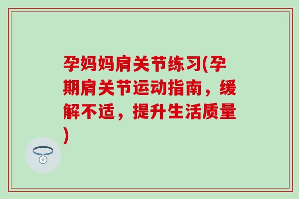 孕妈妈肩关节练习(孕期肩关节运动指南,缓解不适,提升生活质量) 孕妈妈肩关节练习(孕期肩关节运动指南,缓解不适,提升生活质量)