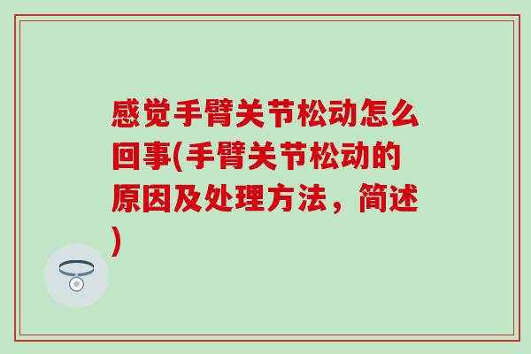 感觉手臂关节松动怎么回事(手臂关节松动的原因及处理方法,简述) 感觉手臂关节松动怎么回事(手臂关节松动的原因及处理方法,简述)