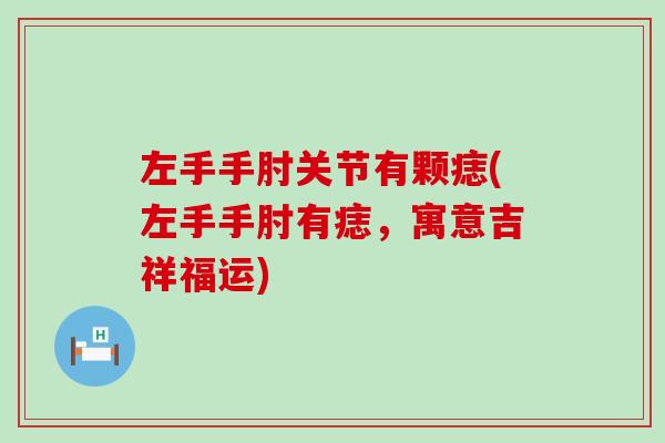 左手手肘关节有颗痣(左手手肘有痣，寓意吉祥福运)