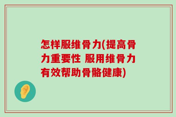 怎样服维骨力(提高骨力重要性 服用维骨力有效帮助骨骼健康) 怎样服维骨力(提高骨力重要性 服用维骨力有效帮助骨骼健康)