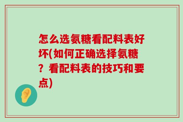 怎么选氨糖看配料表好坏(如何正确选择氨糖?看配料表的技巧和要点) 怎么选氨糖看配料表好坏(如何正确选择氨糖?看配料表的技巧和要点)