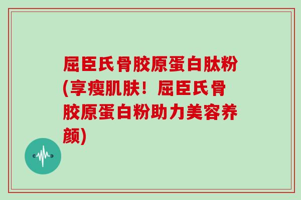 屈臣氏骨胶原蛋白肽粉(享瘦!屈臣氏骨胶原蛋白粉助力美容养颜) 屈臣氏骨胶原蛋白肽粉(享瘦!屈臣氏骨胶原蛋白粉助力美容养颜)