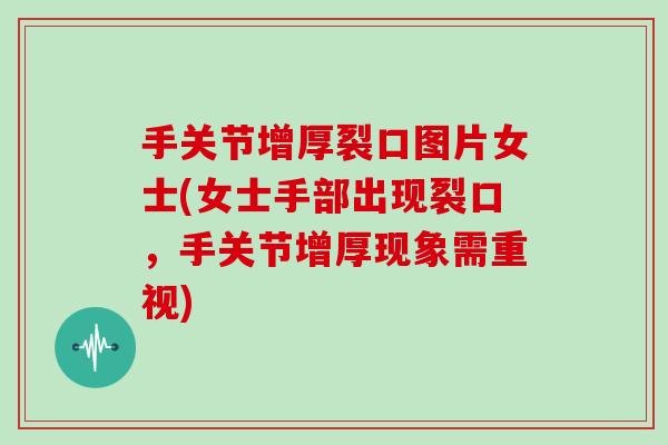 手关节增厚裂口图片女士(女士手部出现裂口,手关节增厚现象需重视) 手关节增厚裂口图片女士(女士手部出现裂口,手关节增厚现象需重视)