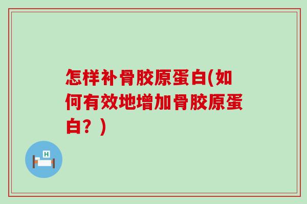 怎样补骨胶原蛋白(如何有效地增加骨胶原蛋白？)