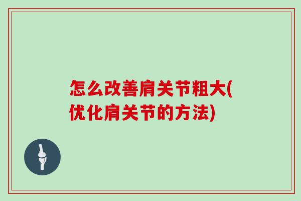 怎么改善肩关节粗大(优化肩关节的方法) 怎么改善肩关节粗大(优化肩关节的方法)