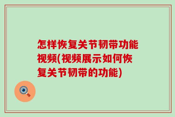 怎样恢复关节韧带功能视频(视频展示如何恢复关节韧带的功能) 怎样恢复关节韧带功能视频(视频展示如何恢复关节韧带的功能)