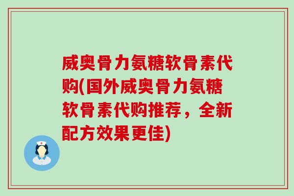 威奥骨力氨糖软骨素代购(国外威奥骨力氨糖软骨素代购推荐，全新配方效果更佳)