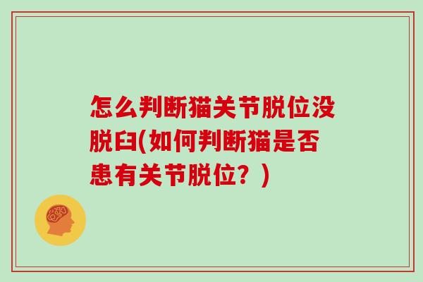 怎么判断猫关节脱位没脱臼(如何判断猫是否患有关节脱位?) 怎么判断猫关节脱位没脱臼(如何判断猫是否患有关节脱位?)