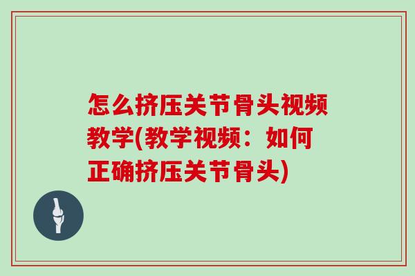 怎么挤压关节骨头视频教学(教学视频：如何正确挤压关节骨头)