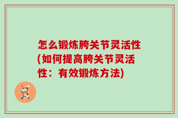 怎么锻炼胯关节灵活性(如何提高胯关节灵活性:有效锻炼方法) 怎么锻炼胯关节灵活性(如何提高胯关节灵活性:有效锻炼方法)