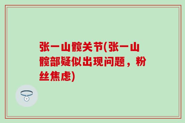 张一山髋关节(张一山髋部疑似出现问题,粉丝) 张一山髋关节(张一山髋部疑似出现问题,粉丝)