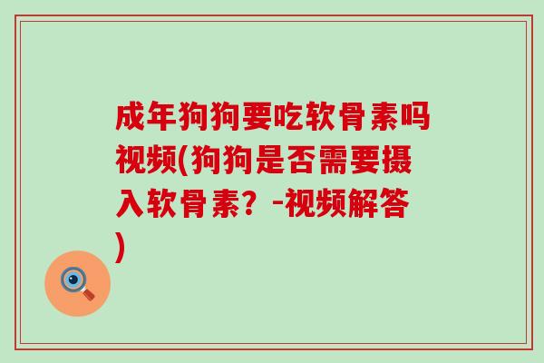 成年狗狗要吃软骨素吗视频(狗狗是否需要摄入软骨素?-视频解答) 成年狗狗要吃软骨素吗视频(狗狗是否需要摄入软骨素?-视频解答)