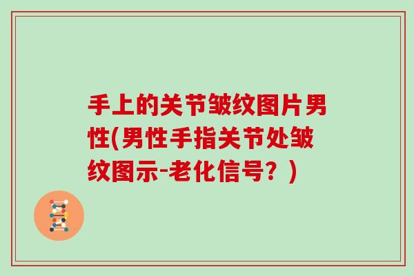 手上的关节皱纹图片男性(男性手指关节处皱纹图示-老化信号？)