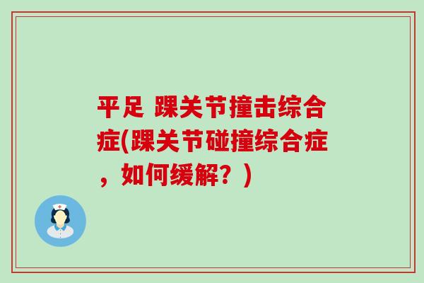 平足 踝关节撞击综合症(踝关节碰撞综合症,如何缓解?) 平足 踝关节撞击综合症(踝关节碰撞综合症,如何缓解?)